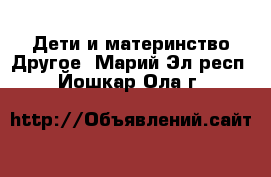 Дети и материнство Другое. Марий Эл респ.,Йошкар-Ола г.